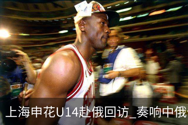 上海申花U14赴俄回访 奏响中俄体育交流二重奏