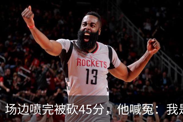 场边喷完被砍45分，他喊冤：我是无辜的