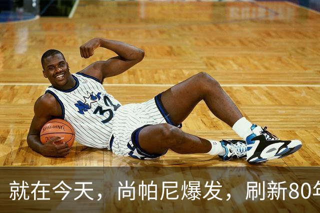 就在今天，尚帕尼爆发，刷新80年NBA历史第一纪录，4500万太值了