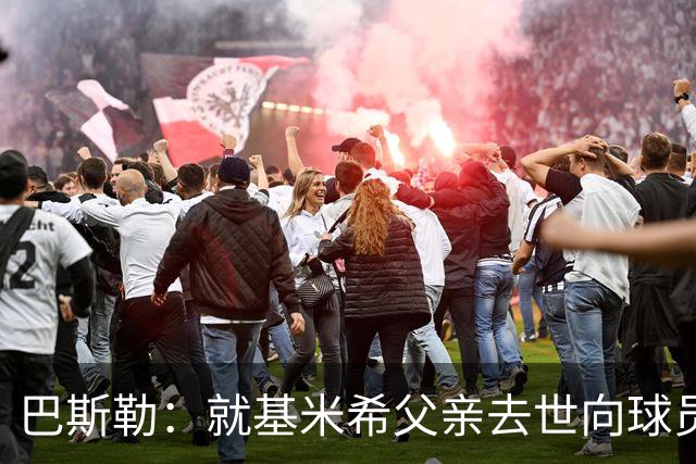 巴斯勒：就基米希父亲去世向球员表达慰问，健康和家庭高于一切