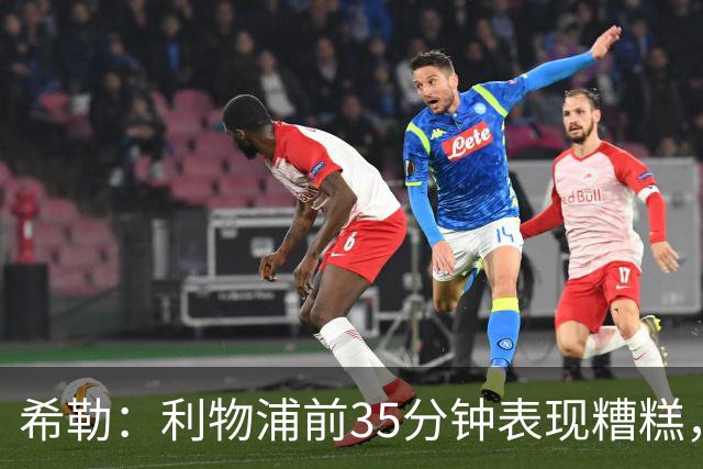 希勒：利物浦前35分钟表现糟糕，伊劳拉半场做出的调整奏效了