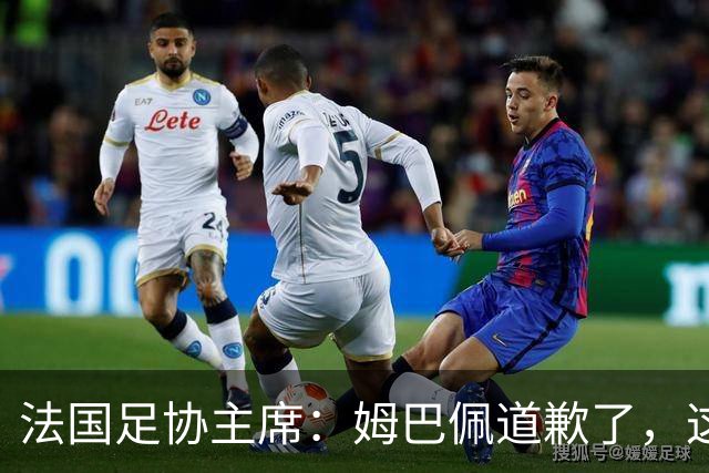 法国足协主席：姆巴佩道歉了，这事应该翻篇了