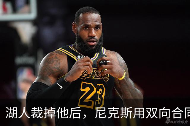 湖人裁掉他后，尼克斯用双向合同抢下这位25岁射手