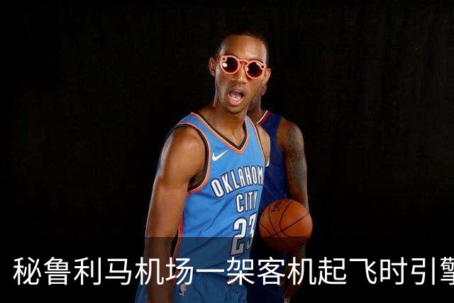 秘鲁利马机场一架客机起飞时引擎起火