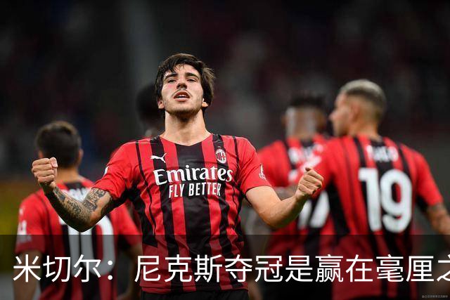 米切尔：尼克斯夺冠是赢在毫厘之间的细节里 亲身体验才能明白