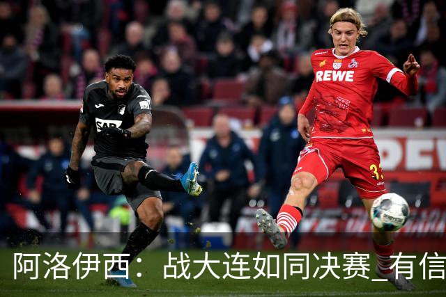 阿洛伊西：战大连如同决赛 有信心争取理想结果