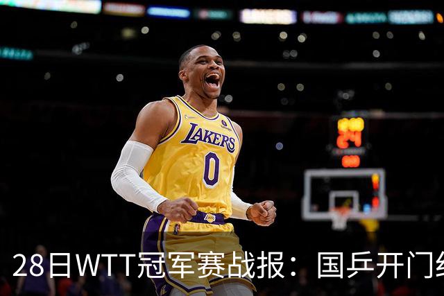 28日WTT冠军赛战报：国乒开门红！孙颖莎3-0，林诗栋3-0，陈熠3-1