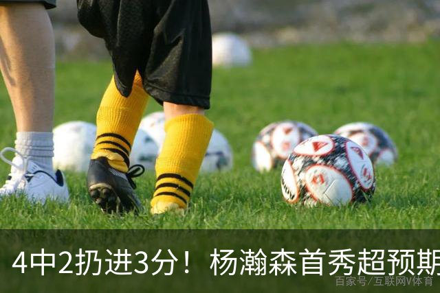 4中2扔进3分！杨瀚森首秀超预期，主帅点名表扬，基本锁定第3中锋