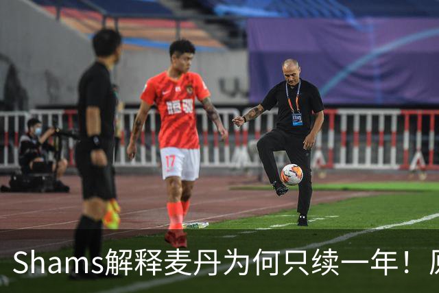 Shams解释麦丹为何只续一年！原来是为了让下份合同拿更多钱！